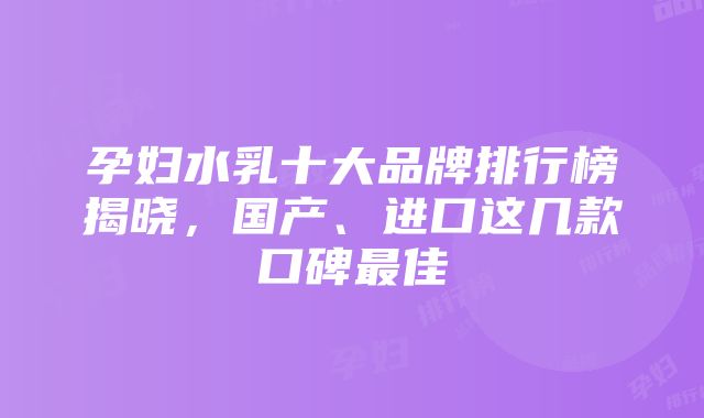 孕妇水乳十大品牌排行榜揭晓，国产、进口这几款口碑最佳