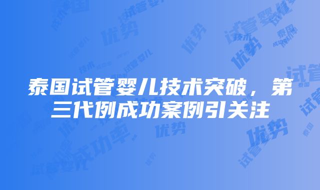 泰国试管婴儿技术突破，第三代例成功案例引关注