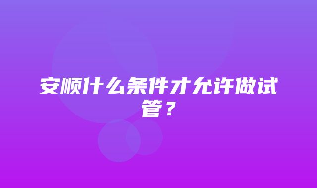 安顺什么条件才允许做试管？