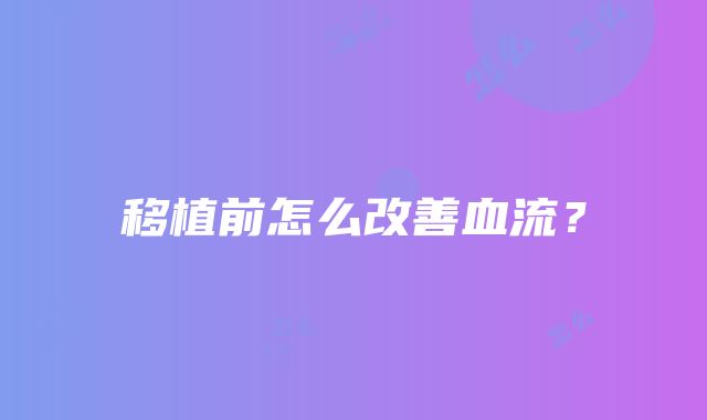 移植前怎么改善血流？