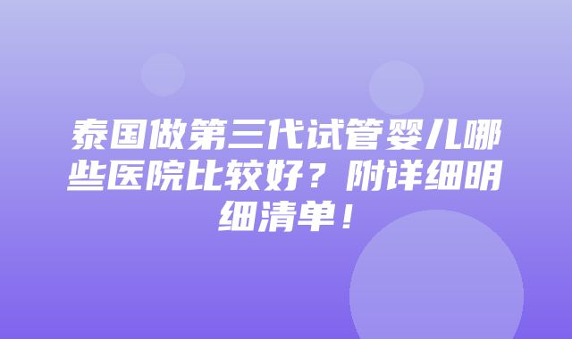 泰国做第三代试管婴儿哪些医院比较好？附详细明细清单！