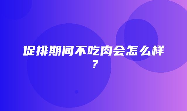 促排期间不吃肉会怎么样？