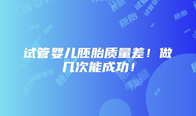 试管婴儿胚胎质量差！做几次能成功！