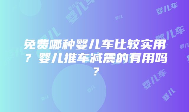 免费哪种婴儿车比较实用？婴儿推车减震的有用吗？