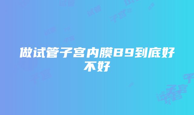 做试管子宫内膜B9到底好不好