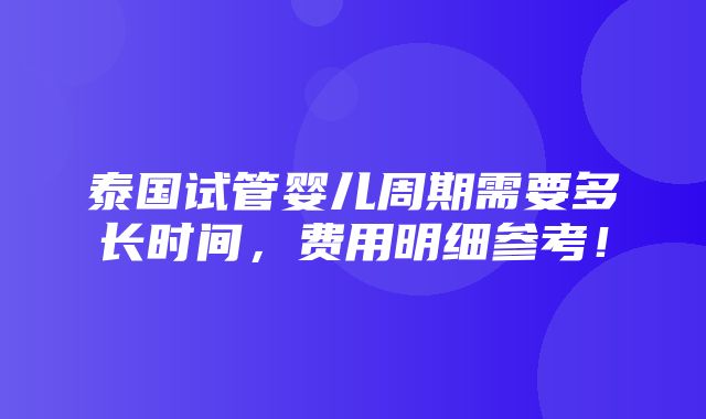 泰国试管婴儿周期需要多长时间，费用明细参考！