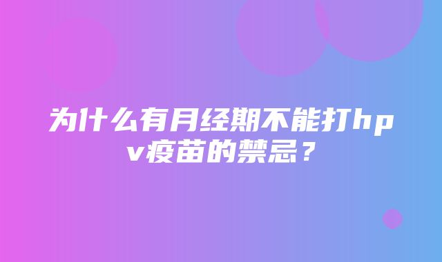 为什么有月经期不能打hpv疫苗的禁忌？