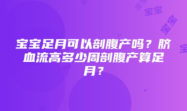 宝宝足月可以剖腹产吗？脐血流高多少周剖腹产算足月？