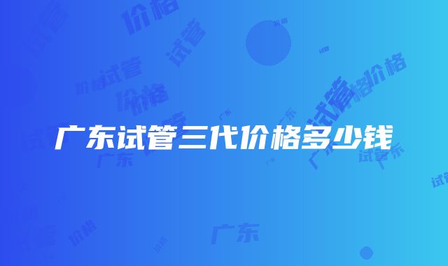 广东试管三代价格多少钱