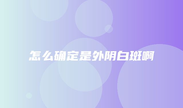 怎么确定是外阴白斑啊