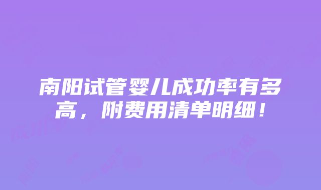 南阳试管婴儿成功率有多高，附费用清单明细！