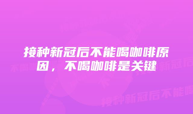 接种新冠后不能喝咖啡原因，不喝咖啡是关键