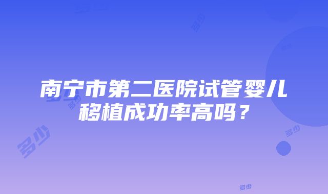 南宁市第二医院试管婴儿移植成功率高吗？