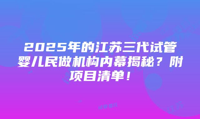 2025年的江苏三代试管婴儿民做机构内幕揭秘？附项目清单！