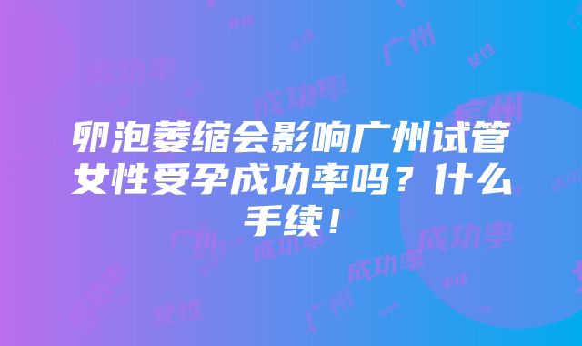 卵泡萎缩会影响广州试管女性受孕成功率吗？什么手续！