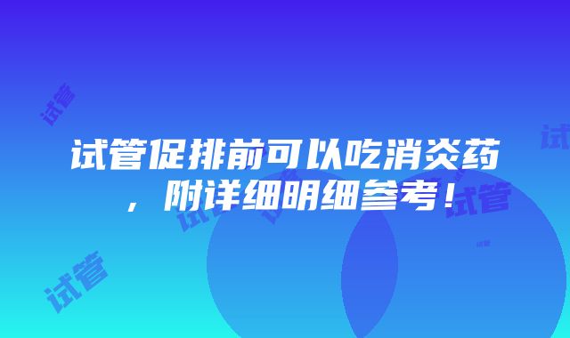 试管促排前可以吃消炎药，附详细明细参考！