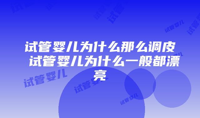 试管婴儿为什么那么调皮 试管婴儿为什么一般都漂亮