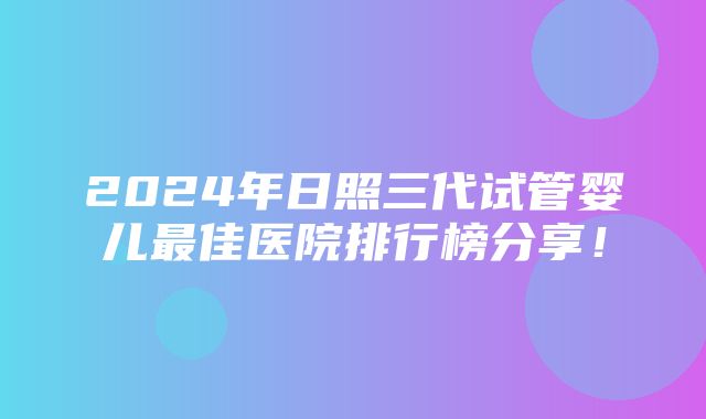 2024年日照三代试管婴儿最佳医院排行榜分享！