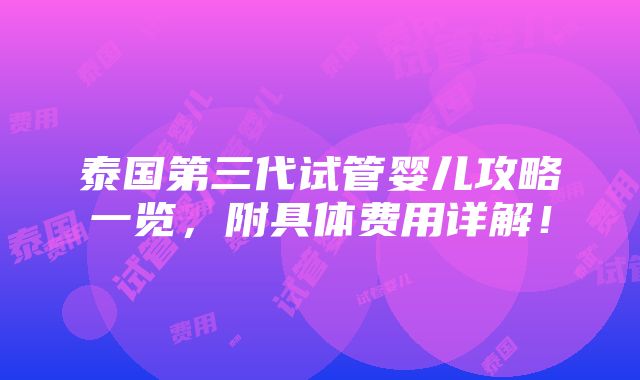 泰国第三代试管婴儿攻略一览，附具体费用详解！