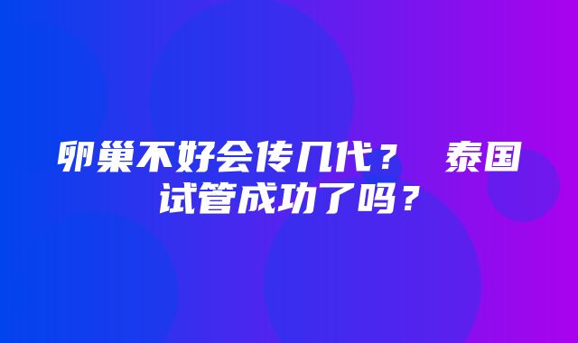 卵巢不好会传几代？ 泰国试管成功了吗？