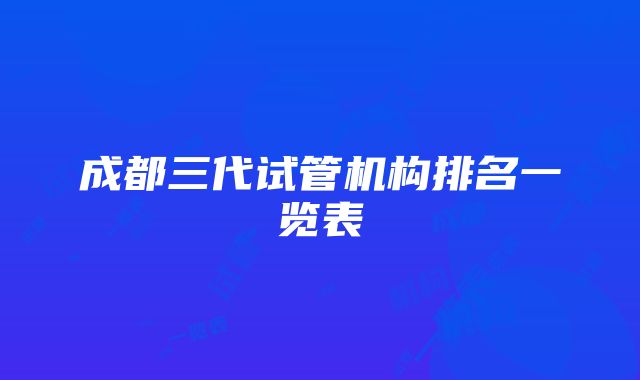 成都三代试管机构排名一览表