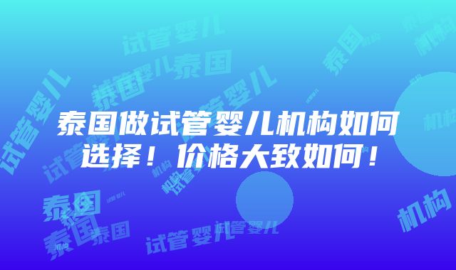 泰国做试管婴儿机构如何选择！价格大致如何！