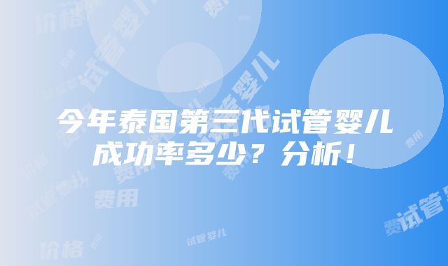 今年泰国第三代试管婴儿成功率多少？分析！