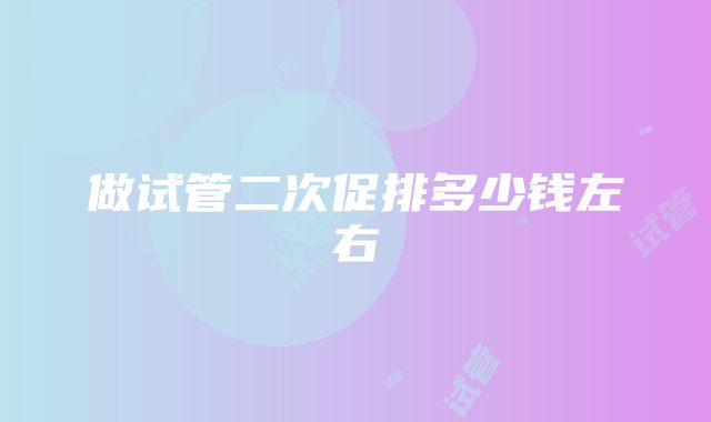 做试管二次促排多少钱左右