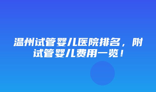 温州试管婴儿医院排名，附试管婴儿费用一览！