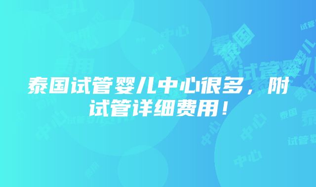 泰国试管婴儿中心很多，附试管详细费用！