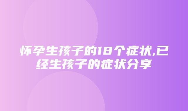 怀孕生孩子的18个症状,已经生孩子的症状分享