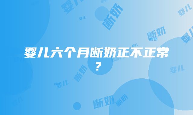 婴儿六个月断奶正不正常？