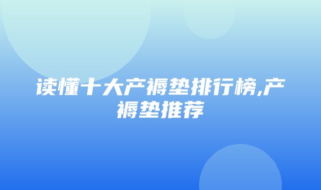 读懂十大产褥垫排行榜,产褥垫推荐