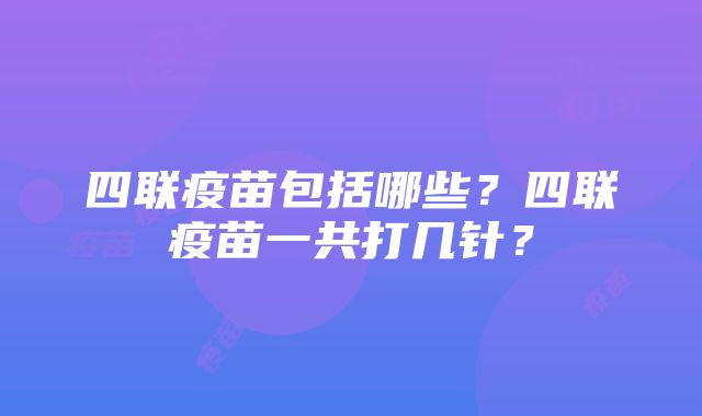 四联疫苗包括哪些？四联疫苗一共打几针？