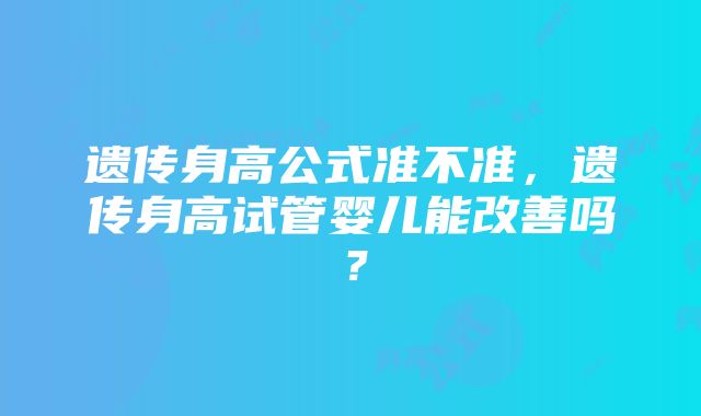 遗传身高公式准不准，遗传身高试管婴儿能改善吗？