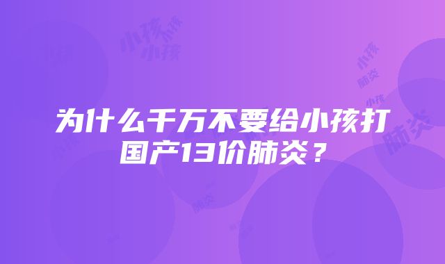 为什么千万不要给小孩打国产13价肺炎？