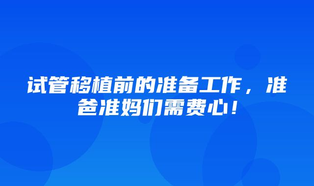 试管移植前的准备工作，准爸准妈们需费心！