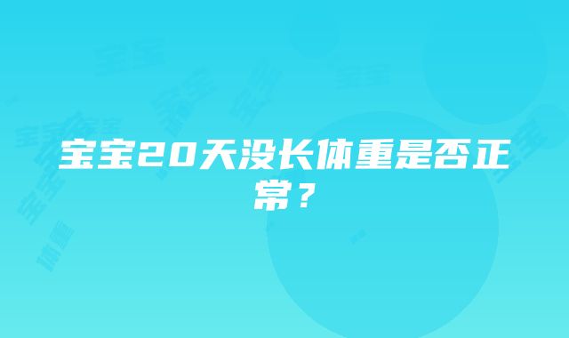 宝宝20天没长体重是否正常？