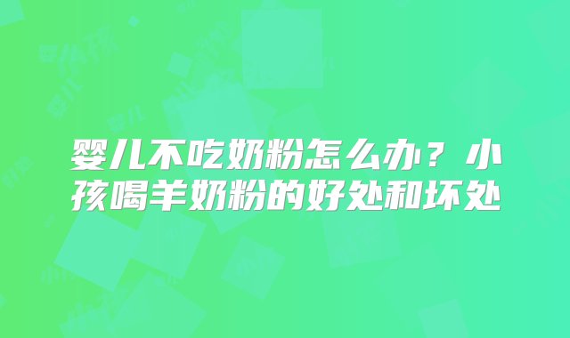 婴儿不吃奶粉怎么办？小孩喝羊奶粉的好处和坏处