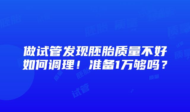 做试管发现胚胎质量不好如何调理！准备1万够吗？