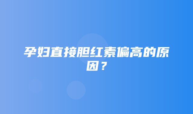 孕妇直接胆红素偏高的原因？