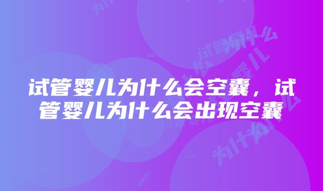 试管婴儿为什么会空囊，试管婴儿为什么会出现空囊