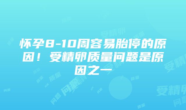 怀孕8-10周容易胎停的原因！受精卵质量问题是原因之一