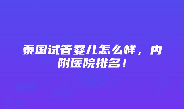 泰国试管婴儿怎么样，内附医院排名！