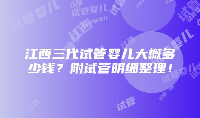 江西三代试管婴儿大概多少钱？附试管明细整理！