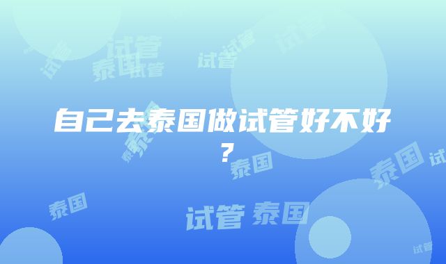 自己去泰国做试管好不好？