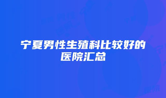 宁夏男性生殖科比较好的医院汇总