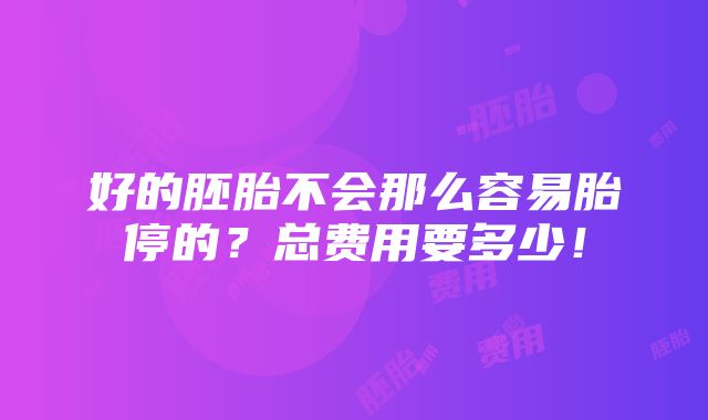 好的胚胎不会那么容易胎停的？总费用要多少！