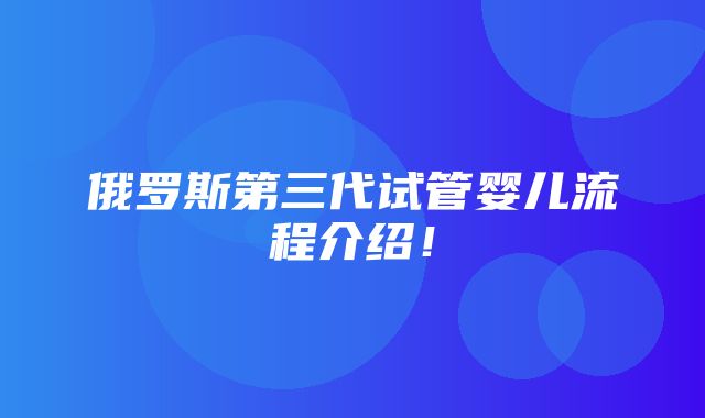 俄罗斯第三代试管婴儿流程介绍！