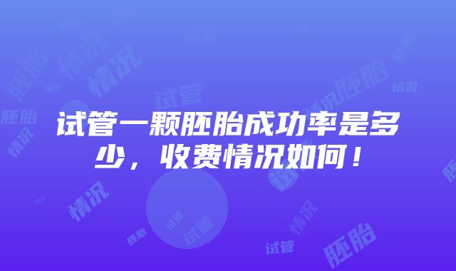 试管一颗胚胎成功率是多少，收费情况如何！